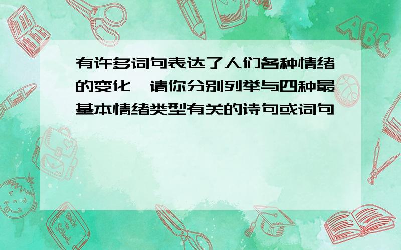 有许多词句表达了人们各种情绪的变化,请你分别列举与四种最基本情绪类型有关的诗句或词句