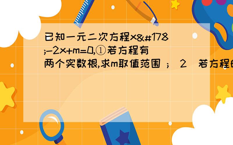 已知一元二次方程x²-2x+m=0,①若方程有两个实数根,求m取值范围 ;（2）若方程的两个实数根为x1,x2,且x1+3x2=3,求m的值.