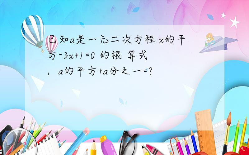 已知a是一元二次方程 x的平方-3x+1=0 的根 算式：a的平方+a分之一=?