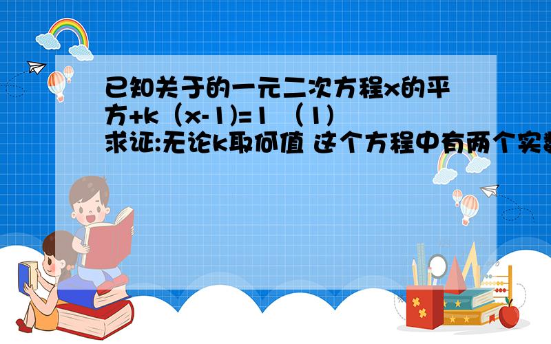 已知关于的一元二次方程x的平方+k（x-1)=1 （1)求证:无论k取何值 这个方程中有两个实数根(2)是否存在正数k 使方程的两个实数根x1 x2满足x1的平方+kx1+2x1x2=7-3（x1+x2)?试求出k的值若不在述明理由