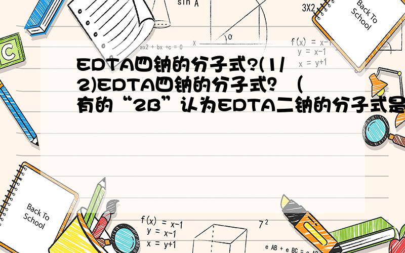 EDTA四钠的分子式?(1/2)EDTA四钠的分子式？（有的“2B”认为EDTA二钠的分子式是“C10H14N2Na2O8·2H2O”，EDTA四钠的分子式就是把Na(2/2)的地方换成4就可以了）