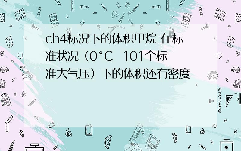 ch4标况下的体积甲烷 在标准状况（0°C  101个标准大气压）下的体积还有密度