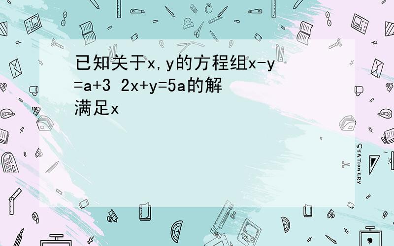 已知关于x,y的方程组x-y=a+3 2x+y=5a的解满足x