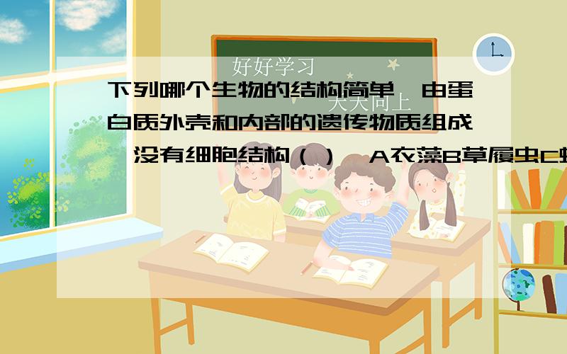 下列哪个生物的结构简单,由蛋白质外壳和内部的遗传物质组成,没有细胞结构（）,A衣藻B草履虫C蛔虫D病毒