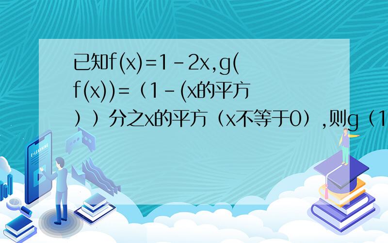 已知f(x)=1-2x,g(f(x))=（1-(x的平方））分之x的平方（x不等于0）,则g（1分之2）等于?答案写的是15,我觉得不对,我觉得应该是3,请帮我写出正确答案并解释清楚哈已知函数f（x)=大括号里-x(x大于等