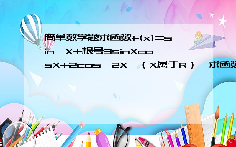 简单数学题求函数f(x)=sin^X+根号3sinXcosX+2cos^2X,（X属于R）,求函数的最小正周期是?（过程要详细）