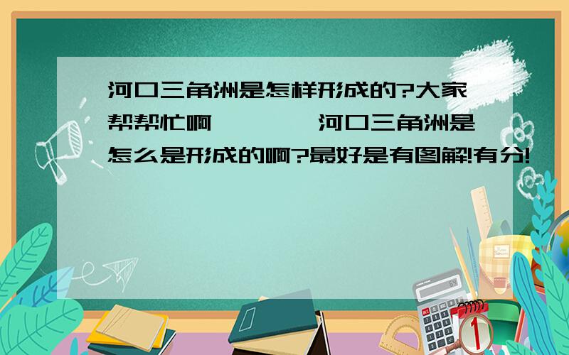 河口三角洲是怎样形成的?大家帮帮忙啊````河口三角洲是怎么是形成的啊?最好是有图解!有分!