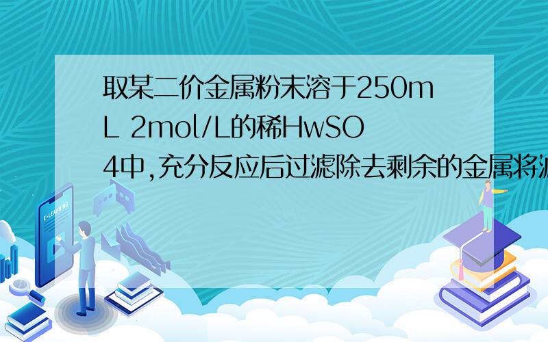 取某二价金属粉末溶于250mL 2mol/L的稀HwSO4中,充分反应后过滤除去剩余的金属将滤液小心恒温蒸发,当蒸发至留下240g溶液时,开始析出七水合晶体,继续蒸发,当析出46.3g晶体时,还余下60g溶液,计算: