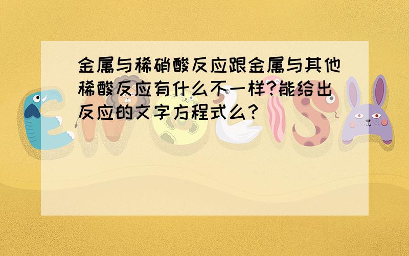 金属与稀硝酸反应跟金属与其他稀酸反应有什么不一样?能给出反应的文字方程式么？