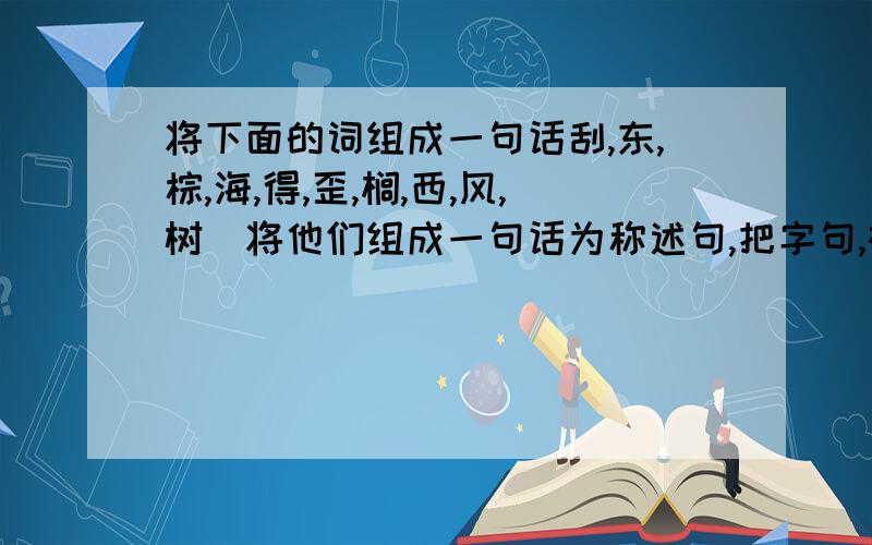 将下面的词组成一句话刮,东,棕,海,得,歪,榈,西,风,树_将他们组成一句话为称述句,把字句,被子句