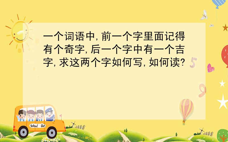 一个词语中,前一个字里面记得有个奇字,后一个字中有一个吉字,求这两个字如何写,如何读?