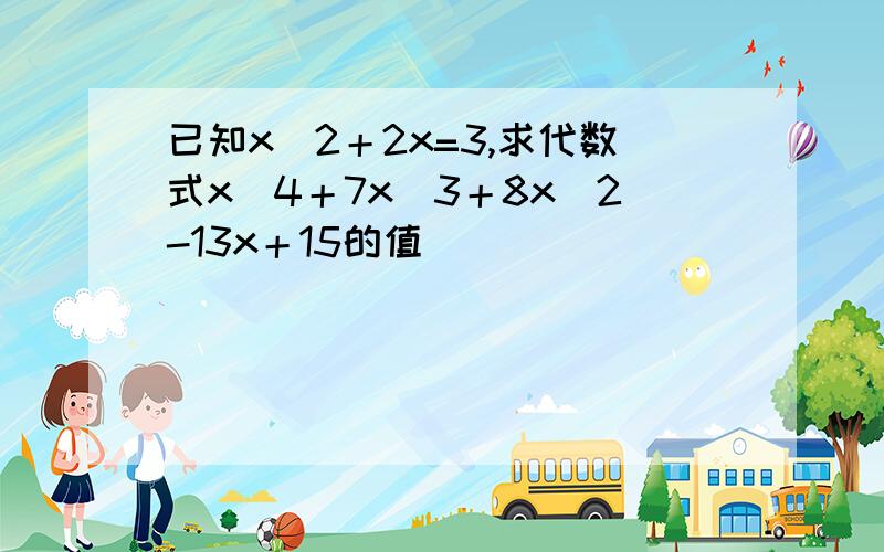 已知x^2＋2x=3,求代数式x^4＋7x^3＋8x^2-13x＋15的值