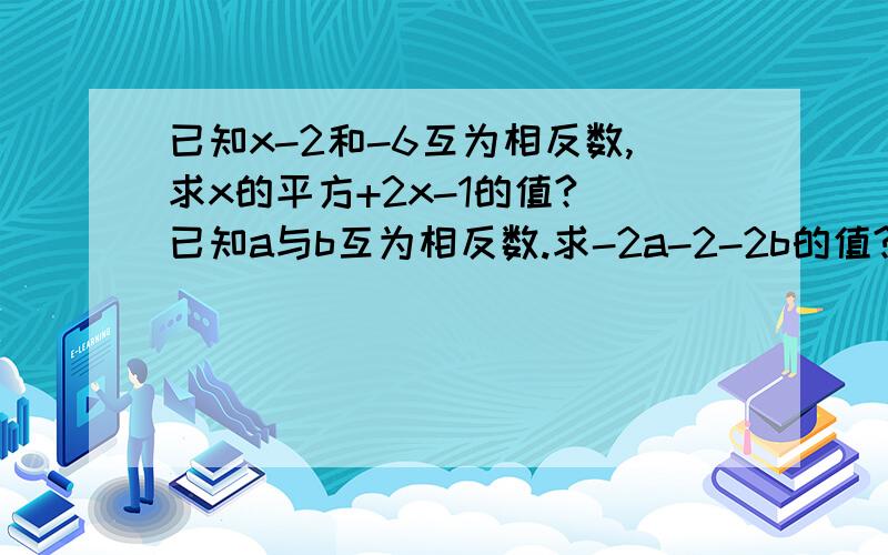 已知x-2和-6互为相反数,求x的平方+2x-1的值? 已知a与b互为相反数.求-2a-2-2b的值?