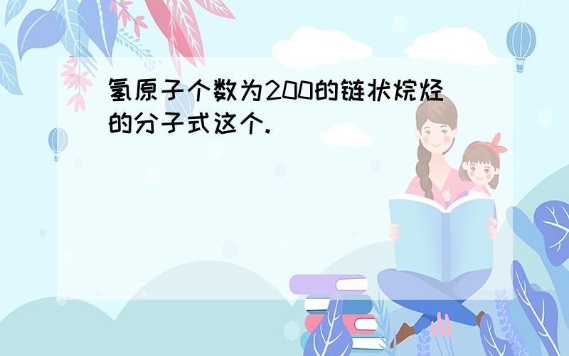 氢原子个数为200的链状烷烃的分子式这个.