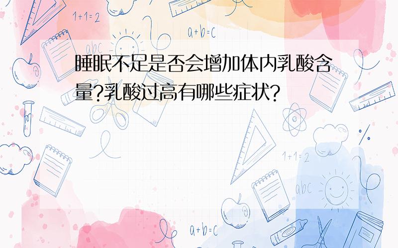 睡眠不足是否会增加体内乳酸含量?乳酸过高有哪些症状?