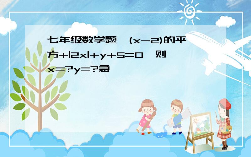 七年级数学题,(x-2)的平方+|2x|+y+5=0,则x=?y=?急