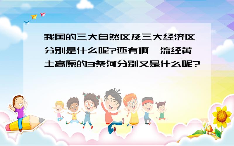 我国的三大自然区及三大经济区分别是什么呢?还有啊,流经黄土高原的3条河分别又是什么呢?