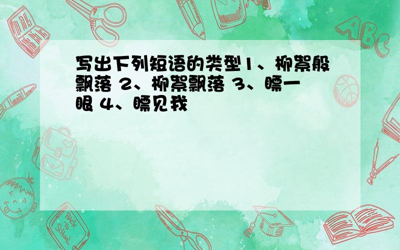 写出下列短语的类型1、柳絮般飘落 2、柳絮飘落 3、瞟一眼 4、瞟见我