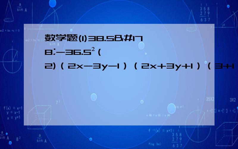 数学题(1)38.5²-36.5²(2)（2x-3y-1）（2x+3y+1）（3+1）（3^2+1）（3^4+1）(3^8+1)(3^16+1)抱歉是第一题38.5²-36.5² 第二题（2x-3y-1）（2x+3y+1）第三题（3+1）（3^2+1）（3^4+1）(3^8+1)(3^16+1)第四题200