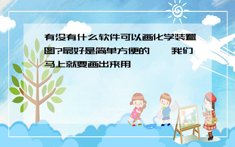 有没有什么软件可以画化学装置图?最好是简单方便的……我们马上就要画出来用……