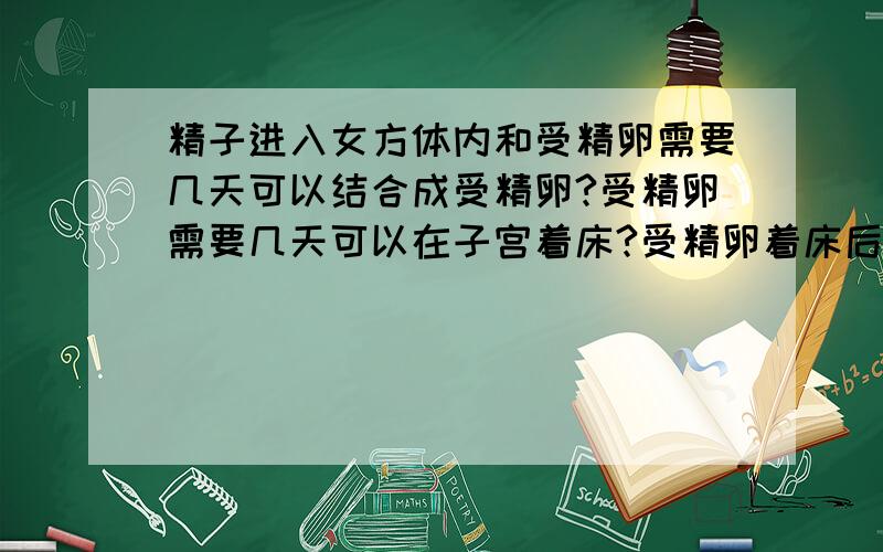 精子进入女方体内和受精卵需要几天可以结合成受精卵?受精卵需要几天可以在子宫着床?受精卵着床后需要几天可以用验孕试纸度出来?