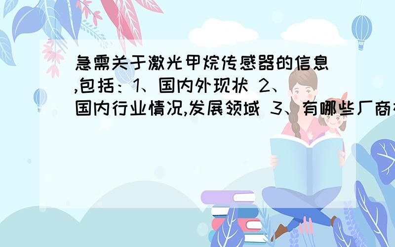 急需关于激光甲烷传感器的信息,包括：1、国内外现状 2、国内行业情况,发展领域 3、有哪些厂商在做4价格