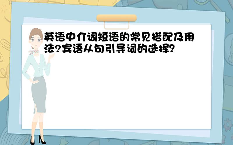 英语中介词短语的常见搭配及用法?宾语从句引导词的选择？