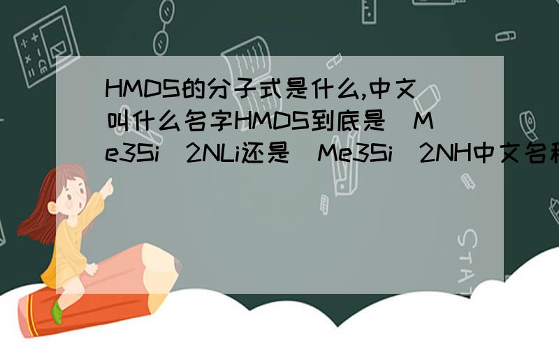 HMDS的分子式是什么,中文叫什么名字HMDS到底是(Me3Si)2NLi还是(Me3Si)2NH中文名称叫什么