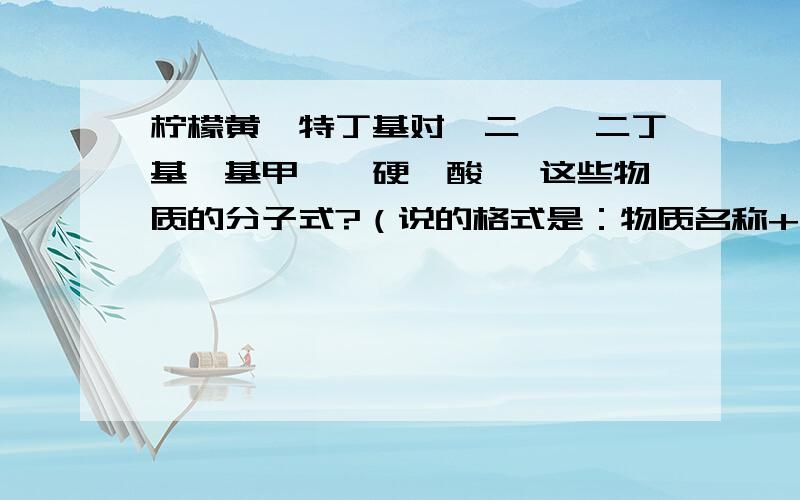 柠檬黄、特丁基对苯二酚、二丁基羟基甲苯、硬酯酸镁 这些物质的分子式?（说的格式是：物质名称+对应...柠檬黄、特丁基对苯二酚、二丁基羟基甲苯、硬酯酸镁 这些物质的分子式?（说的