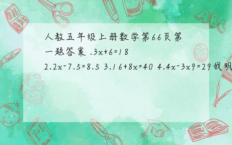 人教五年级上册数学第66页第一题答案 .3x+6=18 2.2x-7.5=8.5 3.16+8x=40 4.4x-3x9=29我明天就要交