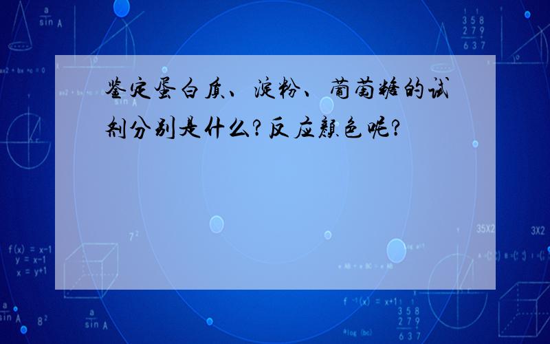 鉴定蛋白质、淀粉、葡萄糖的试剂分别是什么?反应颜色呢?