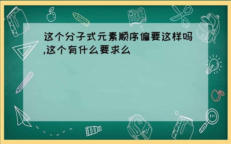 这个分子式元素顺序偏要这样吗,这个有什么要求么