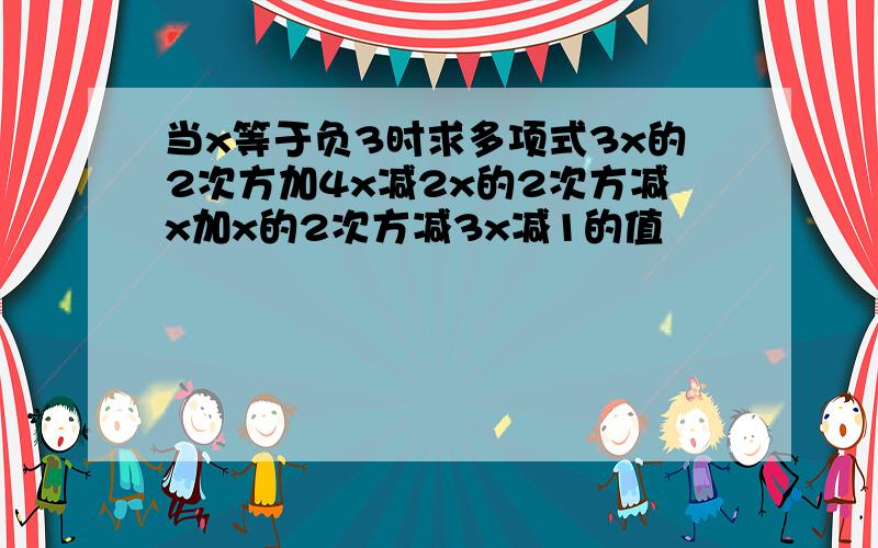 当x等于负3时求多项式3x的2次方加4x减2x的2次方减x加x的2次方减3x减1的值