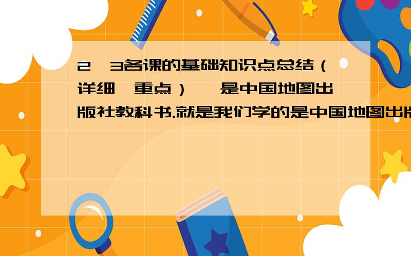 2,3各课的基础知识点总结（详细、重点） ,是中国地图出版社教科书.就是我们学的是中国地图出版社的那套书,我要总结.我要的必修2