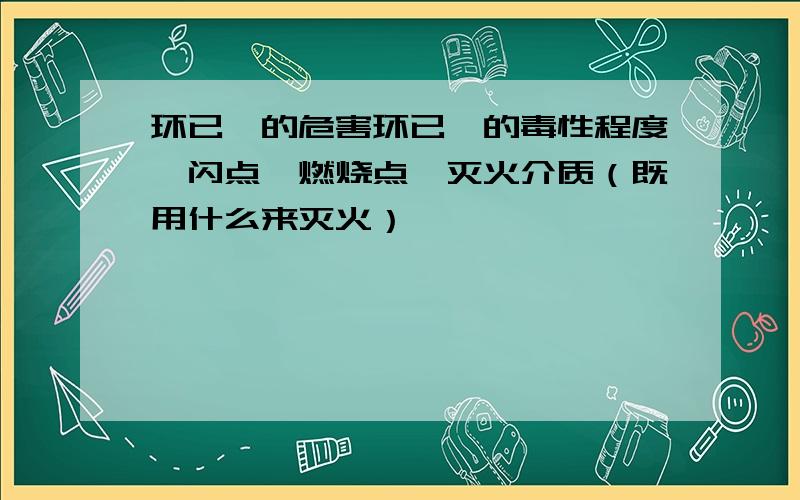 环已酮的危害环已酮的毒性程度、闪点、燃烧点、灭火介质（既用什么来灭火）