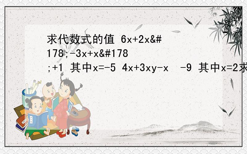 求代数式的值 6x+2x²-3x+x²+1 其中x=-5 4x+3xy-x²-9 其中x=2求代数式的值6x+2x²-3x+x²+1  其中x=-54x+3xy-x²-9  其中x=2,y=33pq-4/5m-4pq  其中m=5,p=1/4,q=-3/2