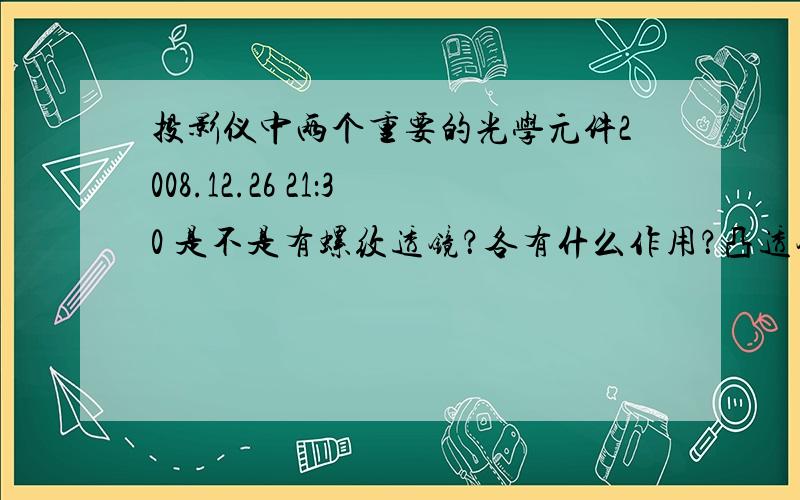 投影仪中两个重要的光学元件2008.12.26 21：30 是不是有螺纹透镜？各有什么作用？凸透镜作图时有哪三条特殊光线？