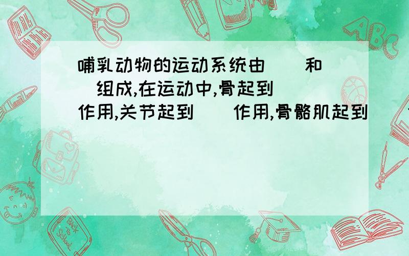 哺乳动物的运动系统由（）和（）组成,在运动中,骨起到（）作用,关节起到（）作用,骨骼肌起到（）作用.