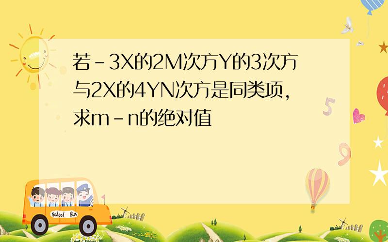 若-3X的2M次方Y的3次方与2X的4YN次方是同类项,求m-n的绝对值