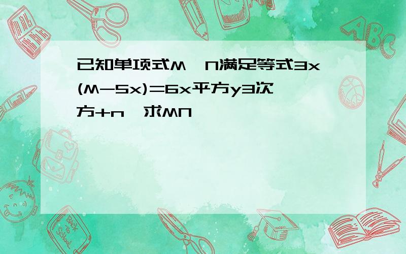 已知单项式M,N满足等式3x(M-5x)=6x平方y3次方+n,求MN