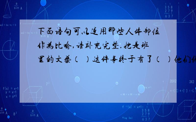 下面语句可以运用那些人体部位作为比喻,请补充完整.她是班里的文艺（ ）这件事终于有了（ ）他们俩互相助,亲如（ ）