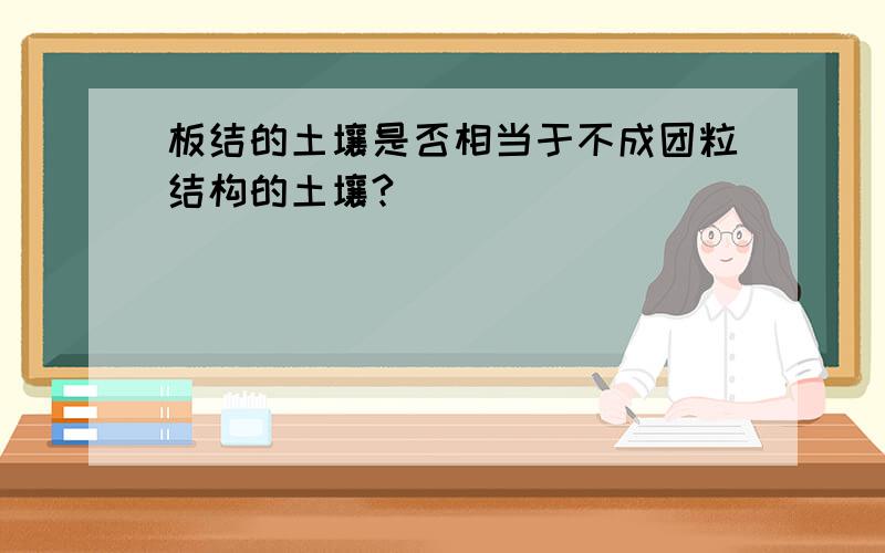 板结的土壤是否相当于不成团粒结构的土壤?