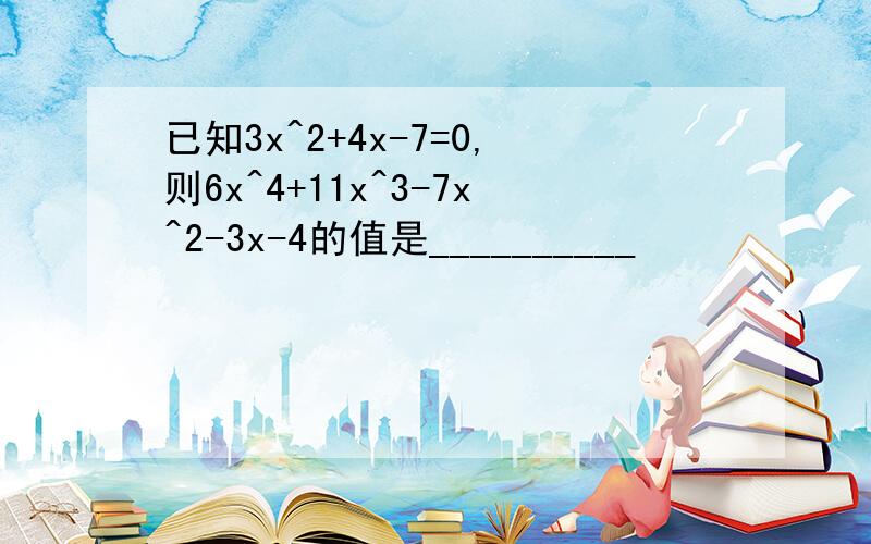 已知3x^2+4x-7=0,则6x^4+11x^3-7x^2-3x-4的值是__________