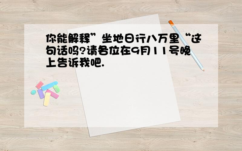 你能解释”坐地日行八万里“这句话吗?请各位在9月11号晚上告诉我吧.