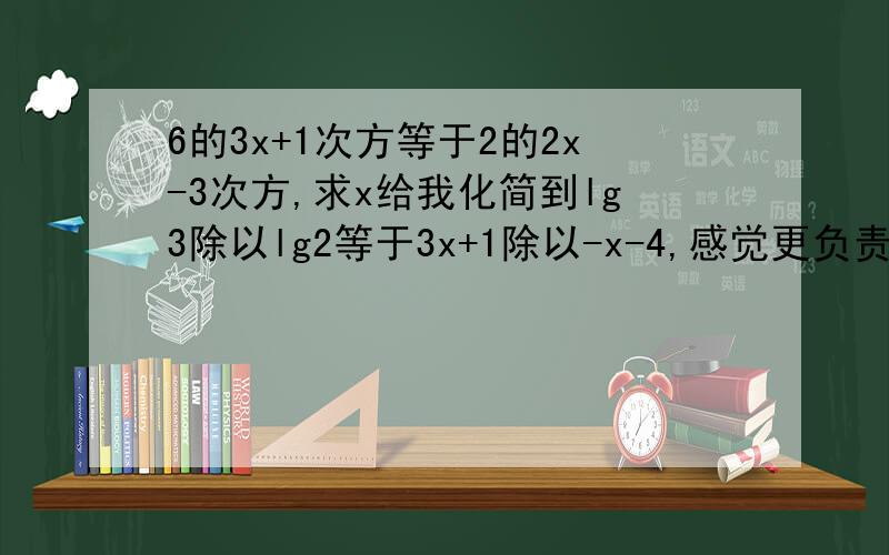 6的3x+1次方等于2的2x-3次方,求x给我化简到lg3除以lg2等于3x+1除以-x-4,感觉更负责了额