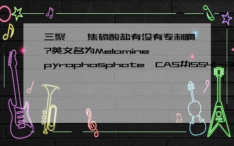 三聚氰胺焦磷酸盐有没有专利啊?英文名为Melamine pyrophosphate,CAS#15541-60-3,分子式C6H16N12P12O7如果有专利的话,赐我看看专利文章吧,