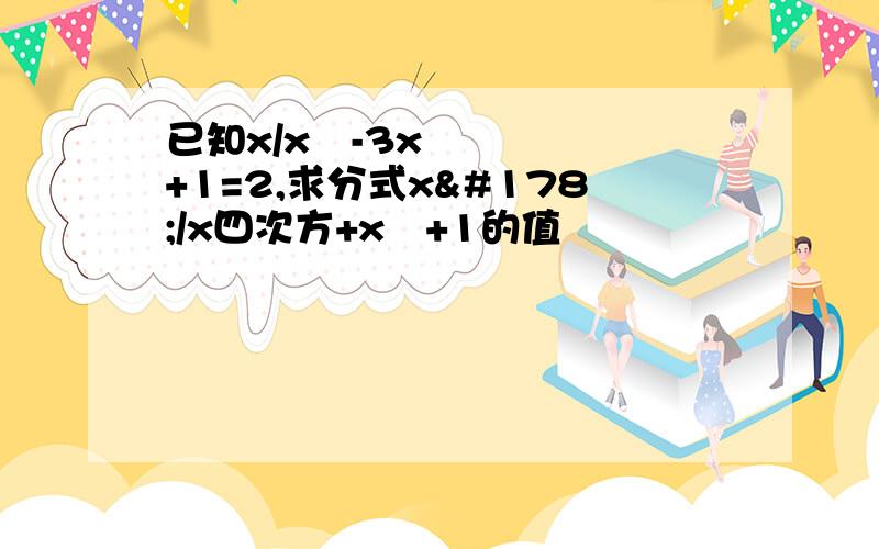 已知x/x²-3x+1=2,求分式x²/x四次方+x²+1的值