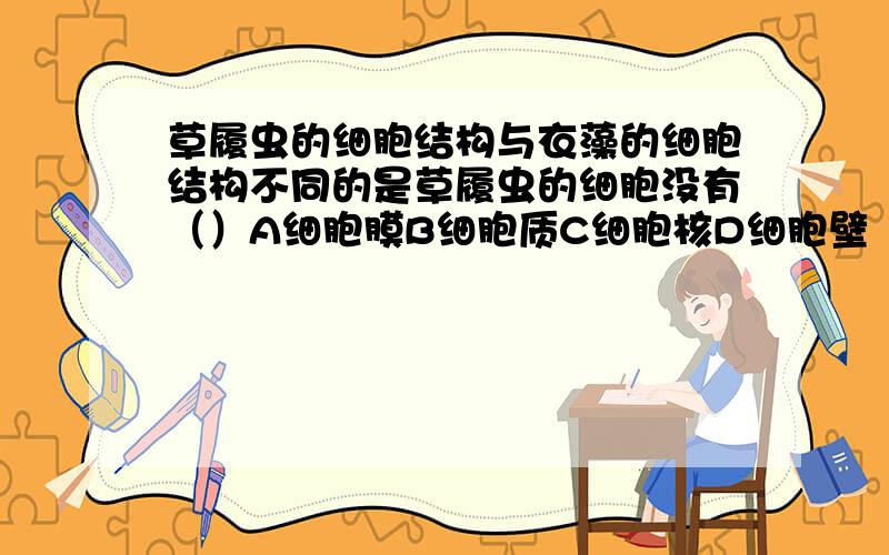 草履虫的细胞结构与衣藻的细胞结构不同的是草履虫的细胞没有（）A细胞膜B细胞质C细胞核D细胞壁