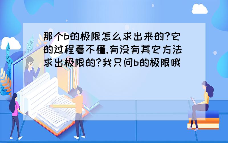 那个b的极限怎么求出来的?它的过程看不懂.有没有其它方法求出极限的?我只问b的极限哦