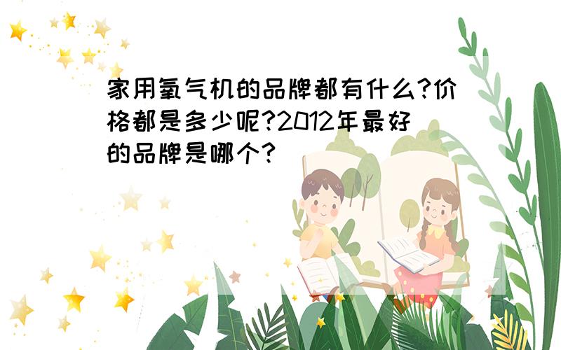 家用氧气机的品牌都有什么?价格都是多少呢?2012年最好的品牌是哪个?